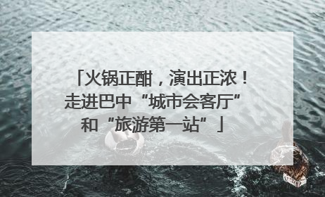火锅正酣，演出正浓！走进巴中“城市会客厅”和“旅游第一站”
