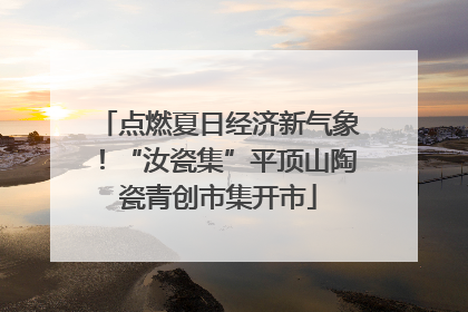 点燃夏日经济新气象！“汝瓷集”平顶山陶瓷青创市集开市