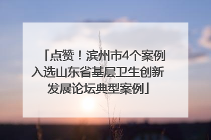 点赞！滨州市4个案例入选山东省基层卫生创新发展论坛典型案例