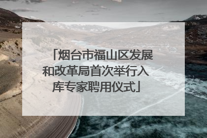烟台市福山区发展和改革局首次举行入库专家聘用仪式
