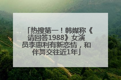热搜第一！韩媒称《请回答1988》女演员李惠利有新恋情，和伴舞交往近1年