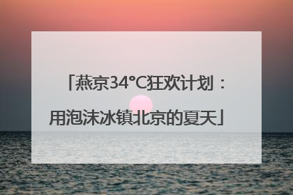 燕京34°C狂欢计划：用泡沫冰镇北京的夏天