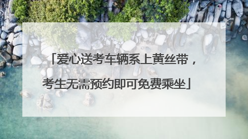 爱心送考车辆系上黄丝带，考生无需预约即可免费乘坐