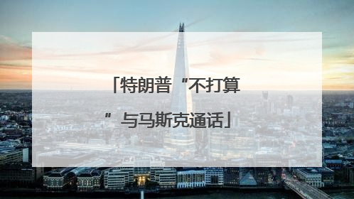 特朗普“不打算”与马斯克通话