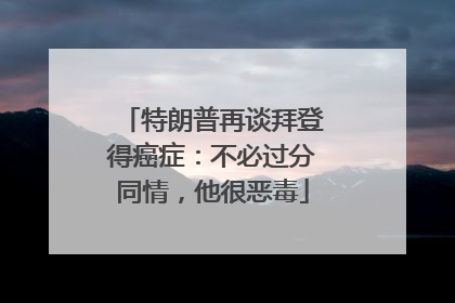 特朗普再谈拜登得癌症：不必过分同情，他很恶毒