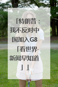 特朗普：我不反对中国加入G8「看世界·新闻早知道」