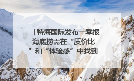 特海国际发布一季报 海底捞需在“质价比”和“体验感”中找到平衡｜新经济观察
