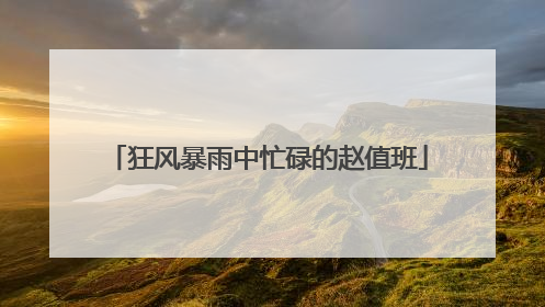 狂风暴雨中忙碌的赵值班