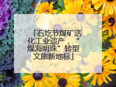 石圪节煤矿活化工业遗产，“煤海明珠”转型文旅新地标