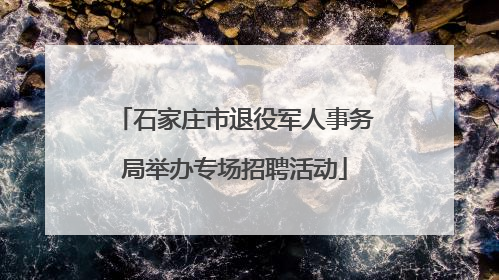 石家庄市退役军人事务局举办专场招聘活动