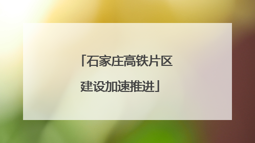 石家庄高铁片区建设加速推进
