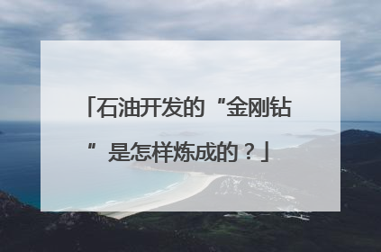 石油开发的“金刚钻”是怎样炼成的？