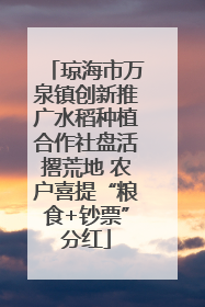 琼海市万泉镇创新推广水稻种植合作社盘活撂荒地 农户喜提“粮食+钞票”分红