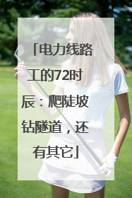 电力线路工的72时辰：爬陡坡钻隧道，还有其它