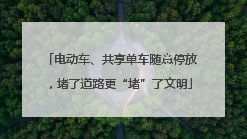 电动车、共享单车随意停放，堵了道路更“堵”了文明