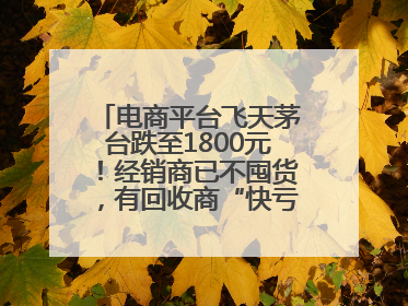 电商平台飞天茅台跌至1800元！经销商已不囤货，有回收商“快亏掉一台奔驰”