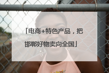 电商+特色产品，把邯郸好物卖向全国