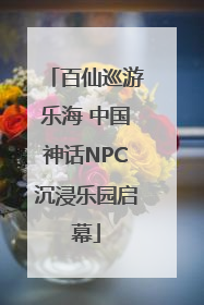 百仙巡游乐海 中国神话NPC沉浸乐园启幕