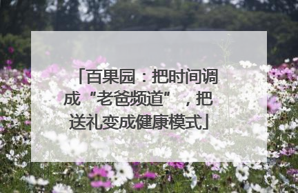 百果园:把时间调成“老爸频道”,把送礼变成健康模式