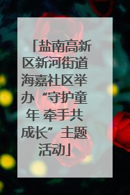 盐南高新区新河街道海嘉社区举办“守护童年 牵手共成长”主题活动
