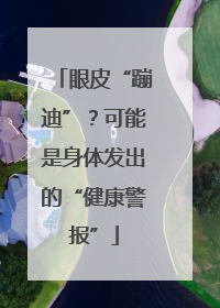 眼皮“蹦迪”？可能是身体发出的“健康警报”