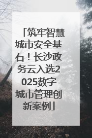筑牢智慧城市安全基石！长沙政务云入选2025数字城市管理创新案例