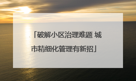 破解小区治理难题 城市精细化管理有新招