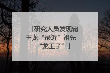 研究人员发现霸王龙“最近”祖先“龙王子”