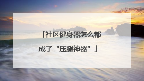 社区健身器怎么都成了“压腿神器”