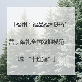 福州：福品福利进军营，献礼全国双拥模范城 “十连冠”