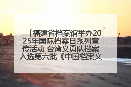 福建省档案馆举办2025年国际档案日系列宣传活动 台湾义勇队档案入选第六批《中国档案文献遗产名录》