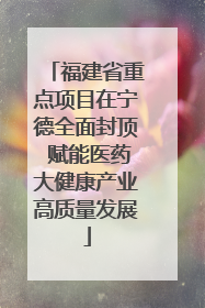 福建省重点项目在宁德全面封顶 赋能医药大健康产业高质量发展