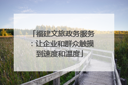 福建文旅政务服务：让企业和群众触摸到速度和温度