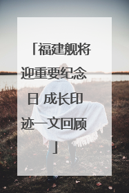 福建舰将迎重要纪念日 成长印迹一文回顾