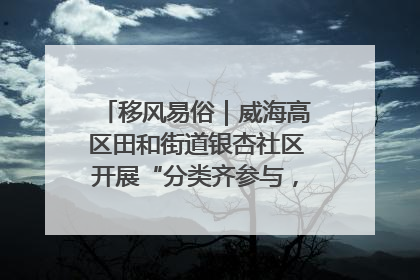 移风易俗｜威海高区田和街道银杏社区开展“分类齐参与，低碳新时尚”垃圾分类主题宣传活动