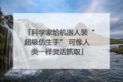 科学家给机器人装“超级仿生手” 可像人类一样灵活抓取