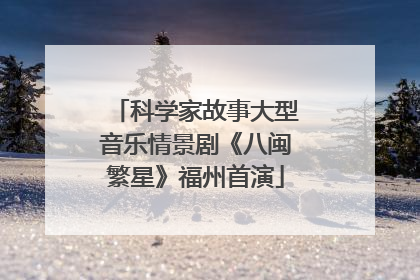 科学家故事大型音乐情景剧《八闽繁星》福州首演