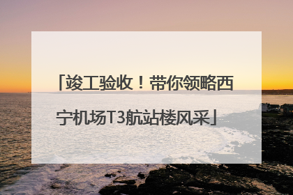 竣工验收！带你领略西宁机场T3航站楼风采