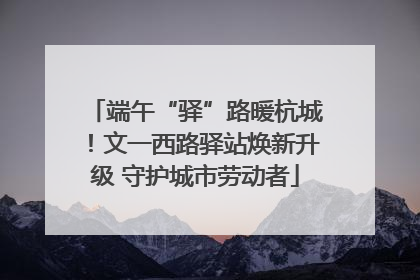 端午“驿”路暖杭城！文一西路驿站焕新升级 守护城市劳动者