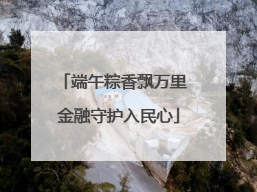 端午粽香飘万里 金融守护入民心