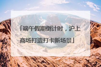 端午假期倒计时，沪上商场打造打卡新场景