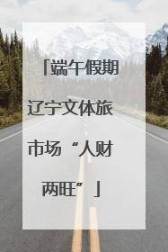 端午假期辽宁文体旅市场“人财两旺”