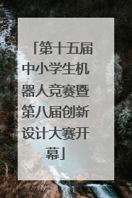 第十五届中小学生机器人竞赛暨第八届创新设计大赛开幕