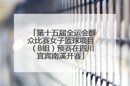 第十五届全运会群众比赛女子篮球项目(B组)预赛在四川宜宾南溪开赛
