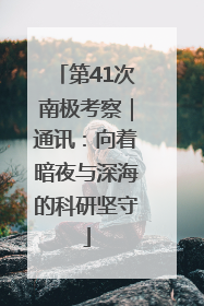 第41次南极考察｜通讯：向着暗夜与深海的科研坚守