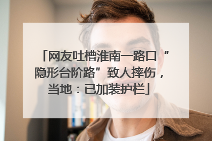 网友吐槽淮南一路口“隐形台阶路”致人摔伤，当地：已加装护栏