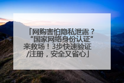 网购害怕隐私泄露？“国家网络身份认证”来救场！3步快速验证/注册，安全又省心
