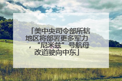 美中央司令部所辖地区将部署更多军力，“尼米兹”号航母改道驶向中东