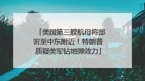 美国第三艘航母将部署至中东附近！特朗普质疑美军钻地弹效力