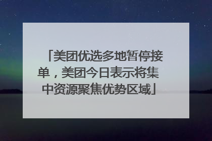 美团优选多地暂停接单，美团今日表示将集中资源聚焦优势区域